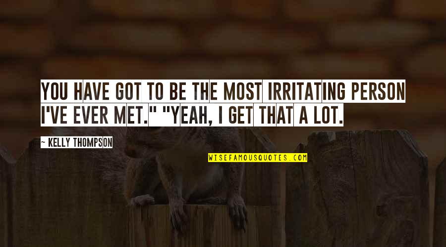 You're Irritating Quotes By Kelly Thompson: You have got to be the most irritating
