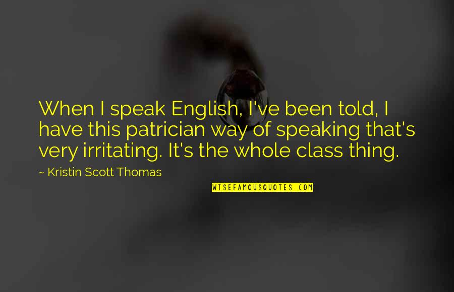 You're Irritating Quotes By Kristin Scott Thomas: When I speak English, I've been told, I