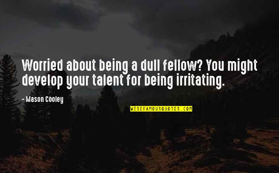 You're Irritating Quotes By Mason Cooley: Worried about being a dull fellow? You might