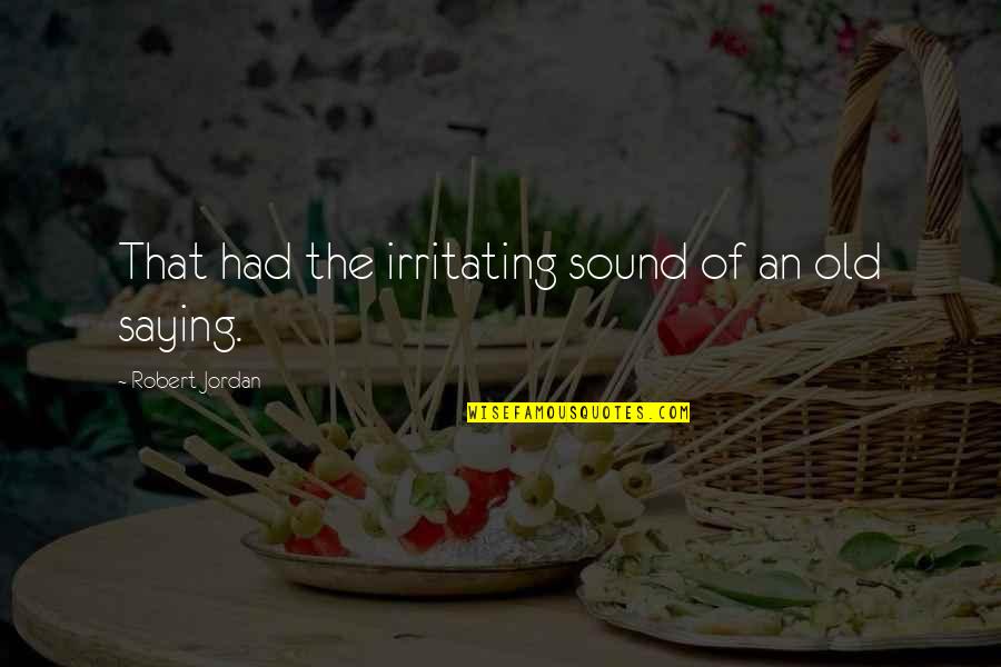 You're Irritating Quotes By Robert Jordan: That had the irritating sound of an old