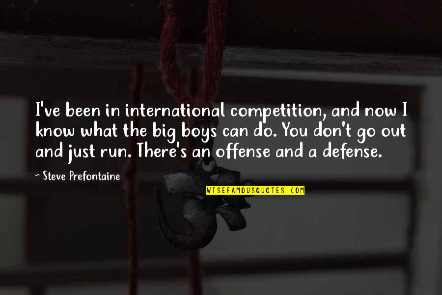 You're Just A Boy Quotes By Steve Prefontaine: I've been in international competition, and now I You're Just A Boy Quotes By Steve Prefontaine: I've been in international competition, and now I