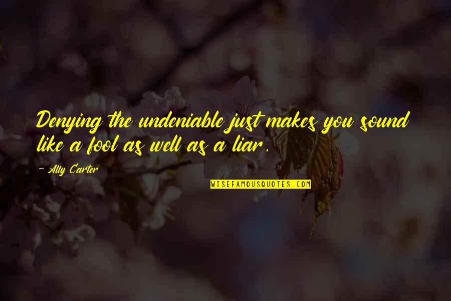 You're Just A Liar Quotes By Ally Carter: Denying the undeniable just makes you sound like