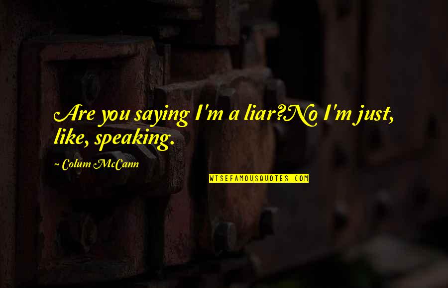 You're Just A Liar Quotes By Colum McCann: Are you saying I'm a liar?No I'm just, You're Just A Liar Quotes By Colum McCann: Are you saying I'm a liar?No I'm just,