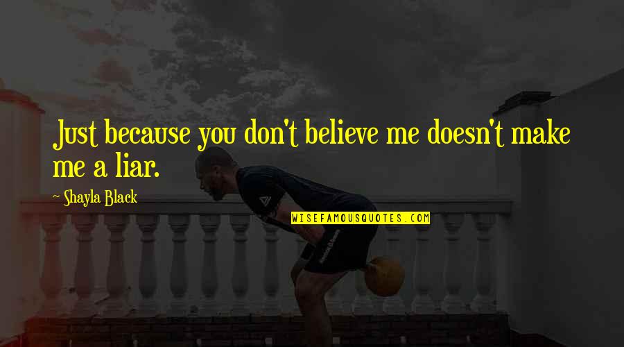 You're Just A Liar Quotes By Shayla Black: Just because you don't believe me doesn't make You're Just A Liar Quotes By Shayla Black: Just because you don't believe me doesn't make