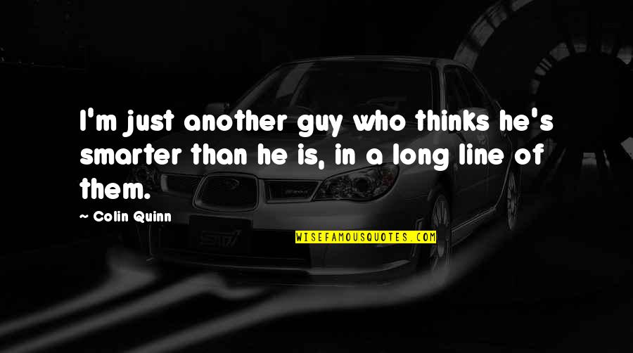 You're Just Another Guy Quotes By Colin Quinn: I'm just another guy who thinks he's smarter