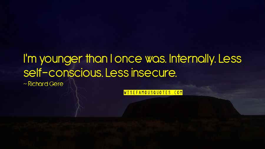 You're Just Insecure Quotes By Richard Gere: I'm younger than I once was. Internally. Less