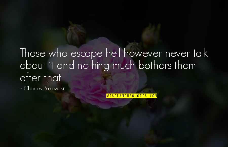 Youre Just Like A Sister To Me Quotes By Charles Bukowski: Those who escape hell however never talk about Youre Just Like A Sister To Me Quotes By Charles Bukowski: Those who escape hell however never talk about