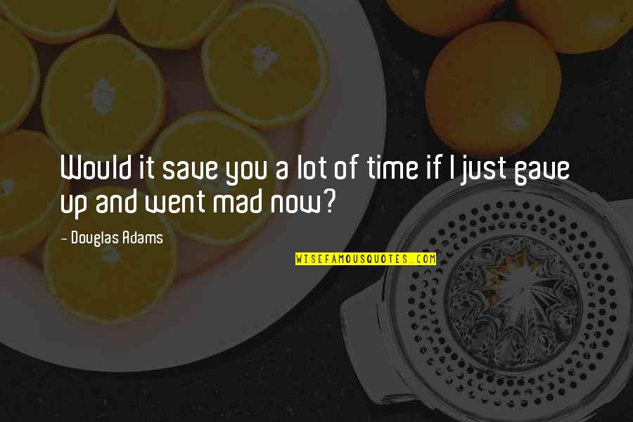 You're Just Mad Quotes By Douglas Adams: Would it save you a lot of time