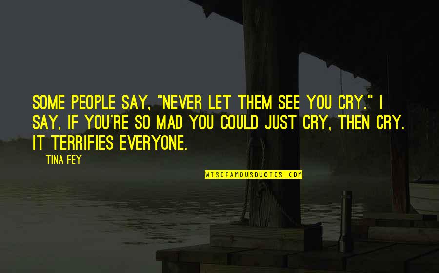 You're Just Mad Quotes By Tina Fey: Some people say, "Never let them see you