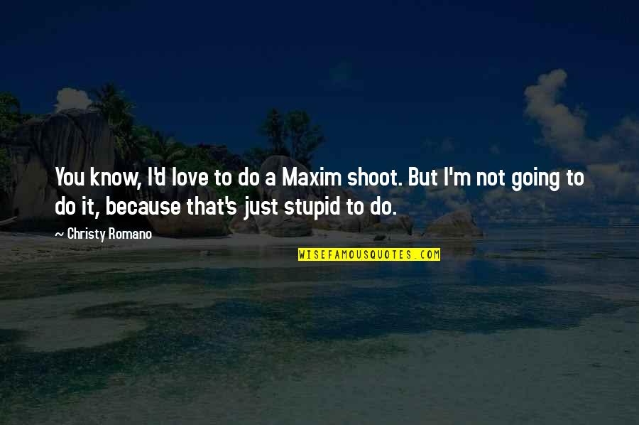 You're Just Stupid Quotes By Christy Romano: You know, I'd love to do a Maxim