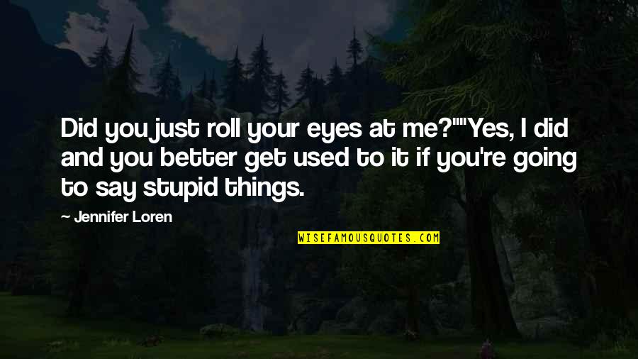 You're Just Stupid Quotes By Jennifer Loren: Did you just roll your eyes at me?""Yes,