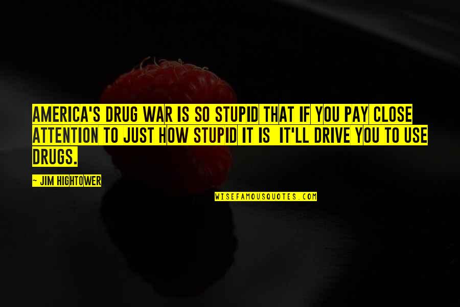 You're Just Stupid Quotes By Jim Hightower: America's drug war is so stupid that if