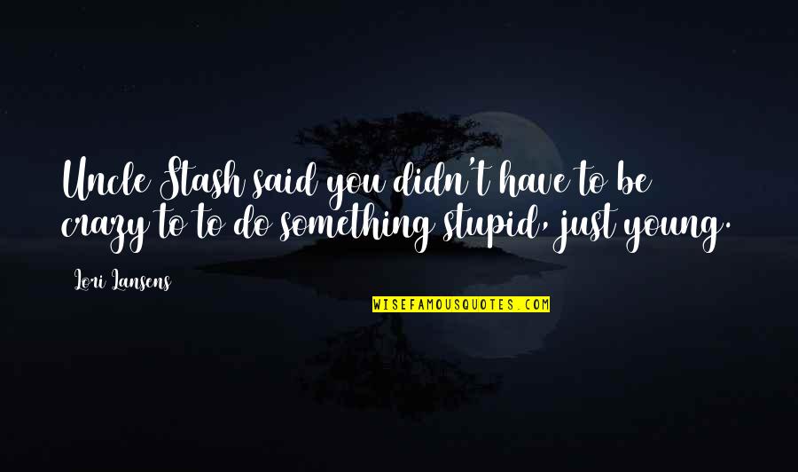You're Just Stupid Quotes By Lori Lansens: Uncle Stash said you didn't have to be