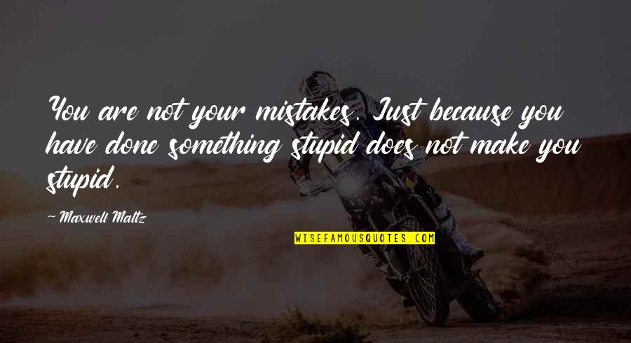 You're Just Stupid Quotes By Maxwell Maltz: You are not your mistakes. Just because you