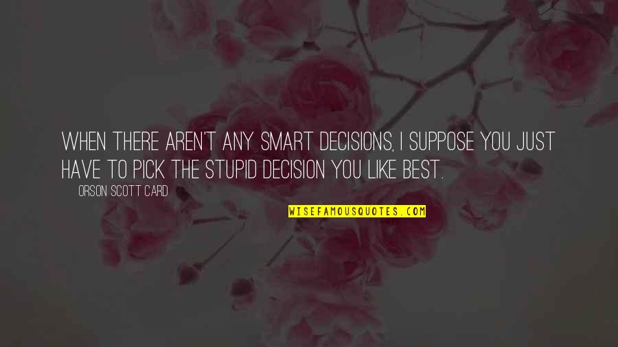 You're Just Stupid Quotes By Orson Scott Card: When there aren't any smart decisions, I suppose