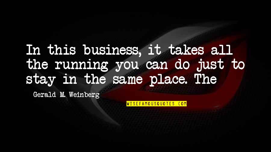 You're Just The Same Quotes By Gerald M. Weinberg: In this business, it takes all the running