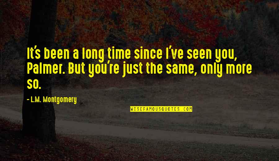 You're Just The Same Quotes By L.M. Montgomery: It's been a long time since I've seen