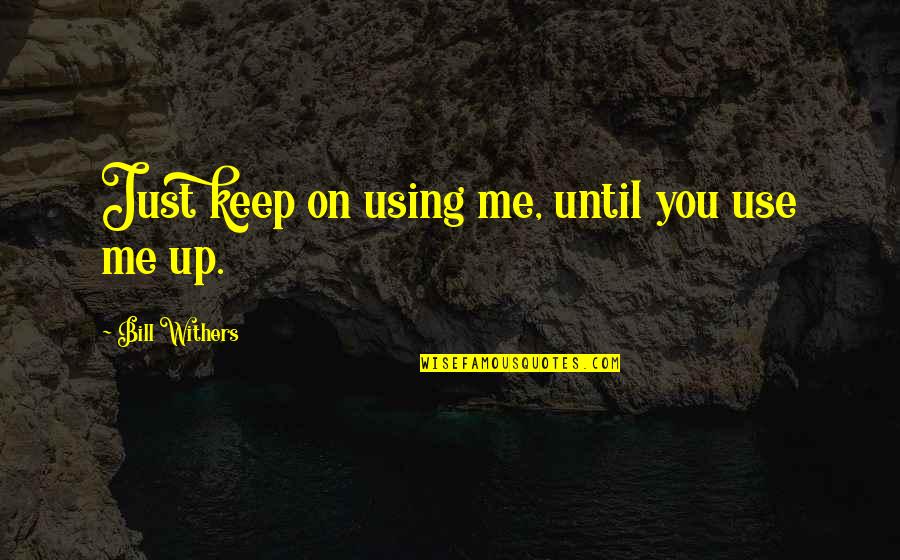 You're Just Using Me Quotes By Bill Withers: Just keep on using me, until you use