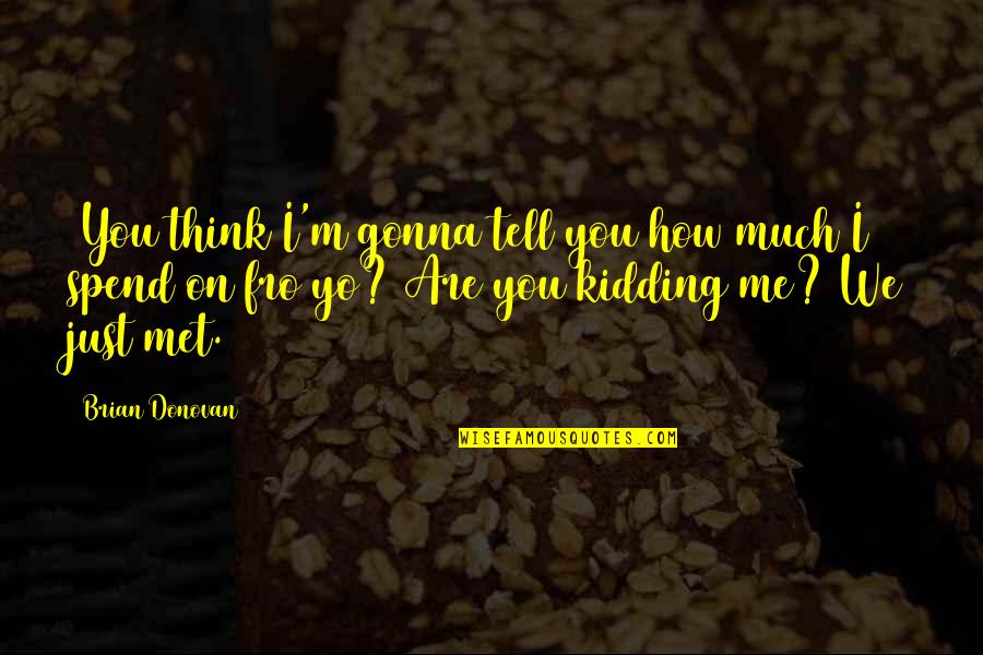 You're Kidding Me Quotes By Brian Donovan: (You think I'm gonna tell you how much