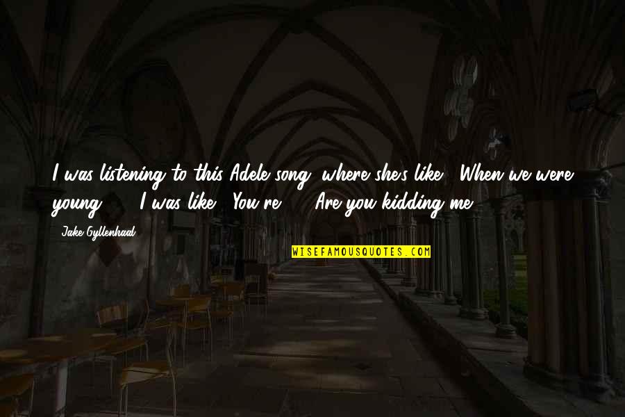 You're Kidding Me Quotes By Jake Gyllenhaal: I was listening to this Adele song, where