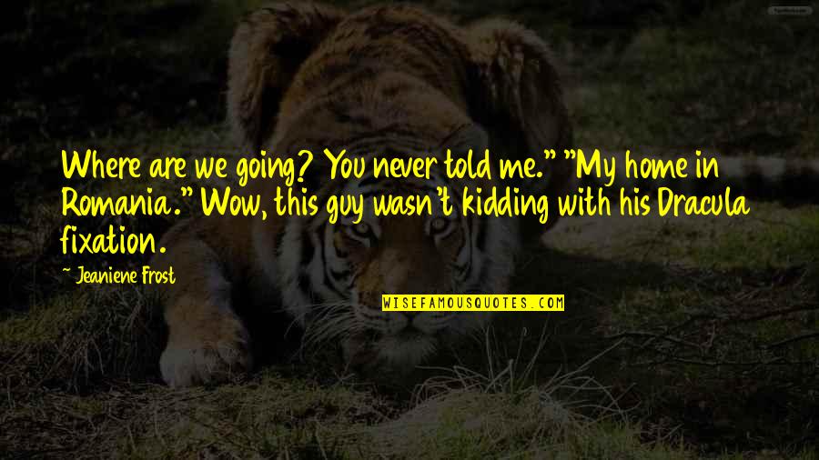 You're Kidding Me Quotes By Jeaniene Frost: Where are we going? You never told me."