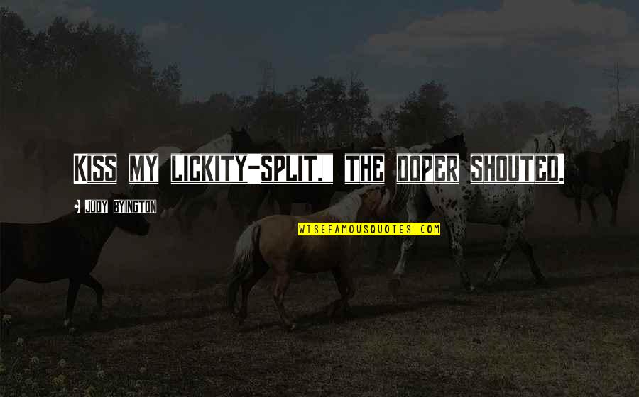 You're Kidding Me Quotes By Judy Byington: Kiss my lickity-split," the doper shouted.