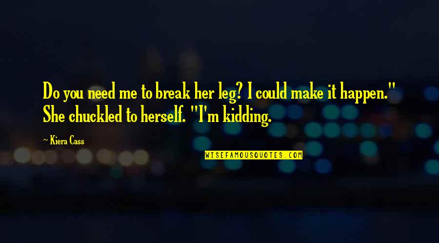 You're Kidding Me Quotes By Kiera Cass: Do you need me to break her leg?