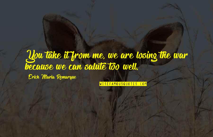 You're Losing Me Quotes By Erich Maria Remarque: You take it from me, we are losing You're Losing Me Quotes By Erich Maria Remarque: You take it from me, we are losing