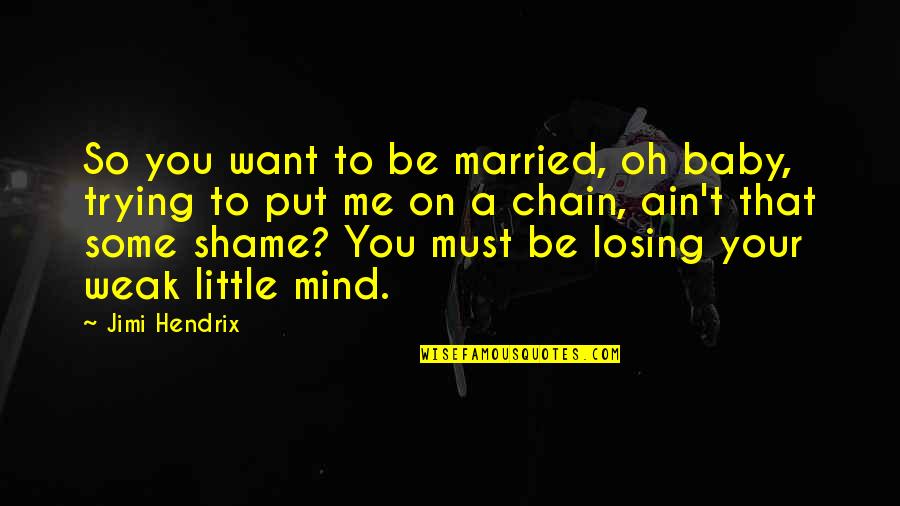 You're Losing Me Quotes By Jimi Hendrix: So you want to be married, oh baby, You're Losing Me Quotes By Jimi Hendrix: So you want to be married, oh baby,