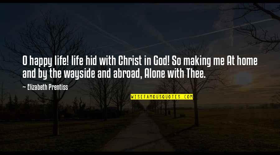 You're Making Me Happy Quotes By Elizabeth Prentiss: O happy life! life hid with Christ in You're Making Me Happy Quotes By Elizabeth Prentiss: O happy life! life hid with Christ in