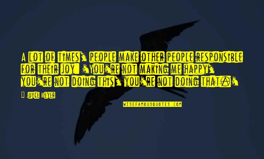 You're Making Me Happy Quotes By Joyce Meyer: A lot of times, people make other people You're Making Me Happy Quotes By Joyce Meyer: A lot of times, people make other people