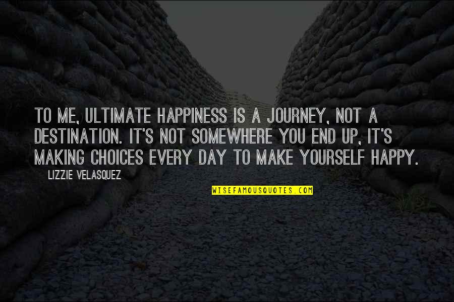 You're Making Me Happy Quotes By Lizzie Velasquez: To me, ultimate happiness is a journey, not You're Making Me Happy Quotes By Lizzie Velasquez: To me, ultimate happiness is a journey, not
