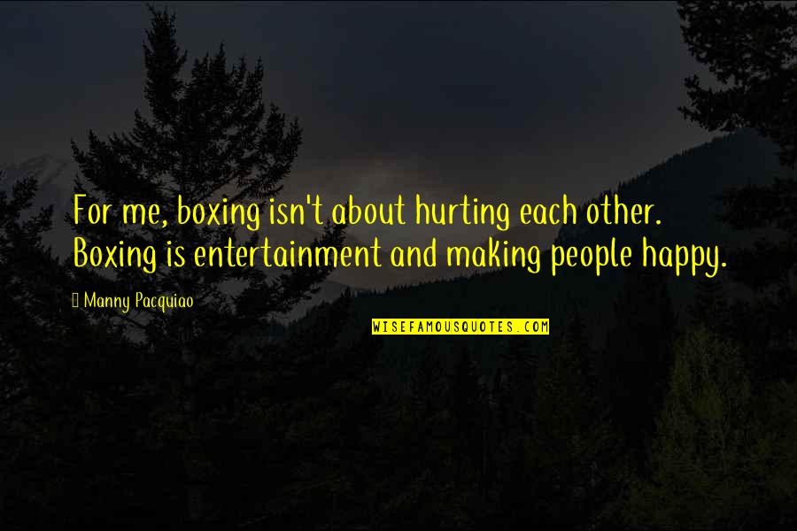 You're Making Me Happy Quotes By Manny Pacquiao: For me, boxing isn't about hurting each other. You're Making Me Happy Quotes By Manny Pacquiao: For me, boxing isn't about hurting each other.