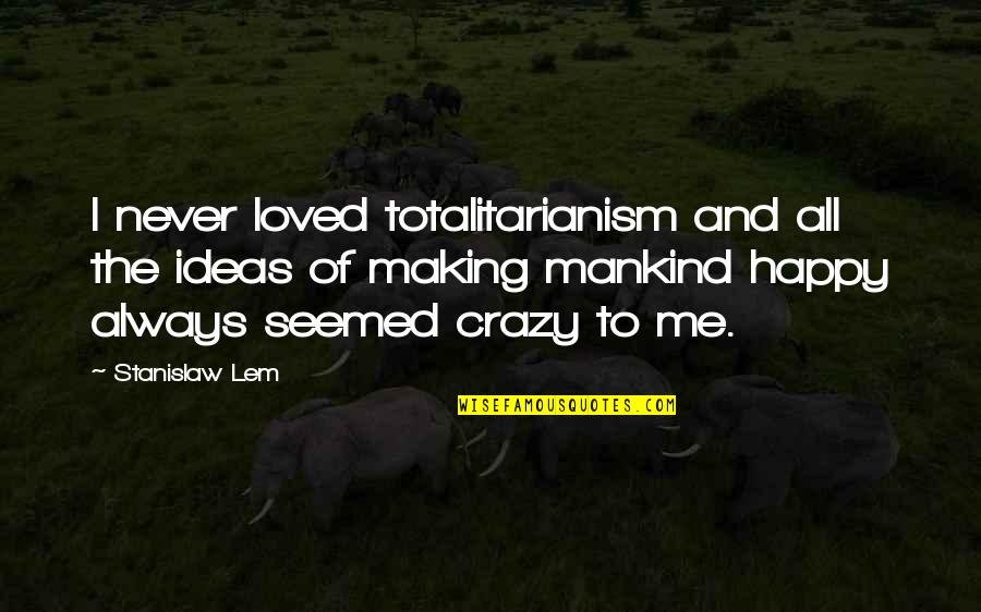 You're Making Me Happy Quotes By Stanislaw Lem: I never loved totalitarianism and all the ideas