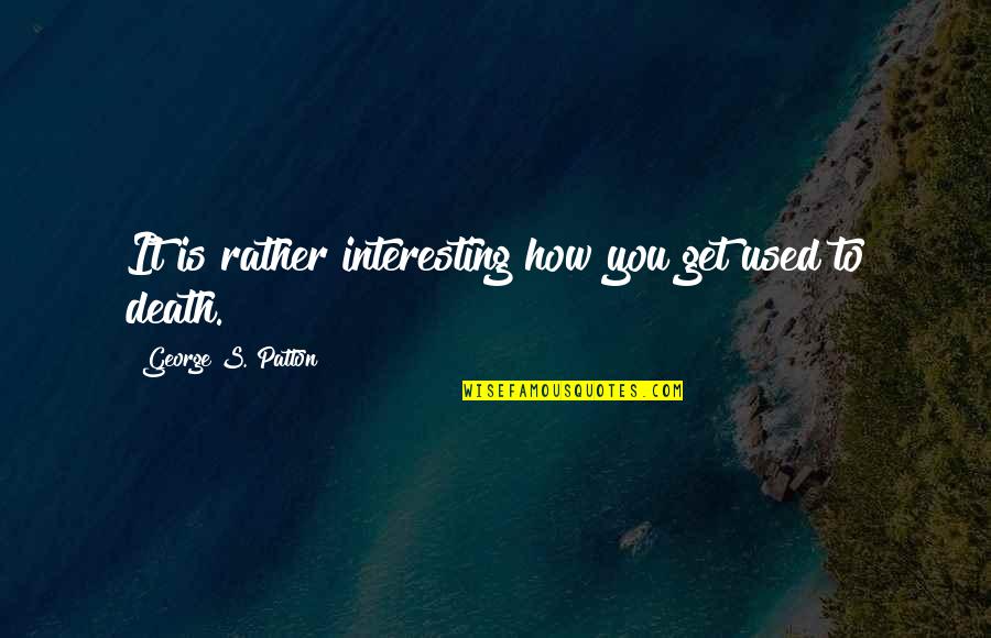 Youre Making Me Hate You Quotes By George S. Patton: It is rather interesting how you get used