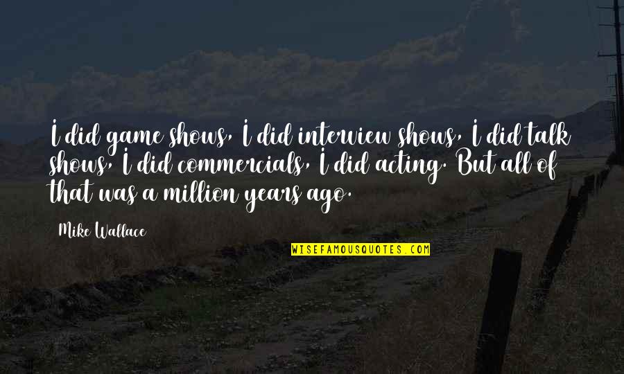 Youre Making Me Hate You Quotes By Mike Wallace: I did game shows, I did interview shows,