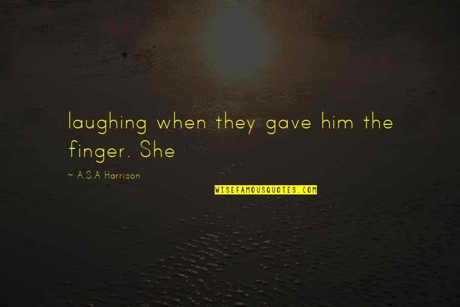You're Making Me Smile Quotes By A.S.A Harrison: laughing when they gave him the finger. She You're Making Me Smile Quotes By A.S.A Harrison: laughing when they gave him the finger. She