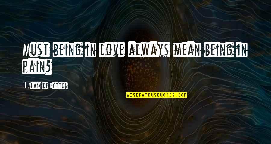 You're Mean But I Love You Quotes By Alain De Botton: Must being in love always mean being in