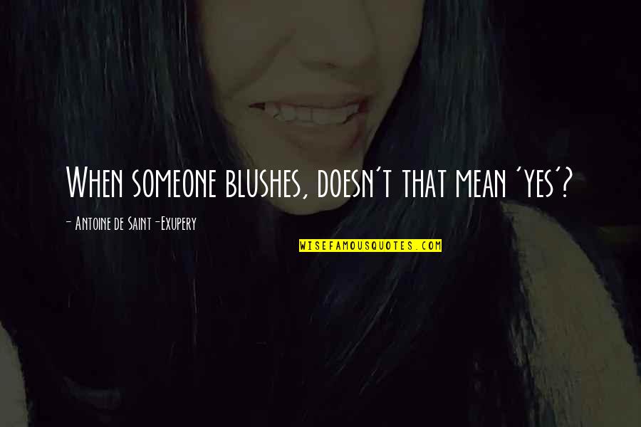 You're Mean But I Love You Quotes By Antoine De Saint-Exupery: When someone blushes, doesn't that mean 'yes'?