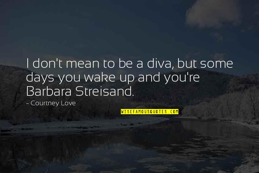 You're Mean But I Love You Quotes By Courtney Love: I don't mean to be a diva, but
