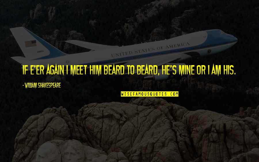 You're Mine Again Quotes By William Shakespeare: If e'er again I meet him beard to