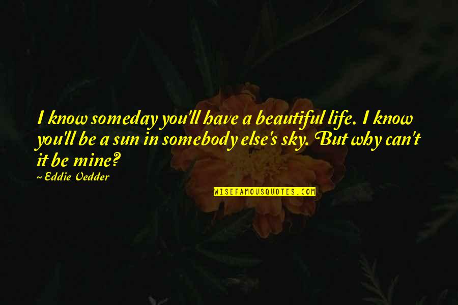 You're Mine Love Quotes By Eddie Vedder: I know someday you'll have a beautiful life.