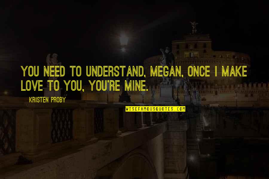 You're Mine Love Quotes By Kristen Proby: You need to understand, Megan, once I make