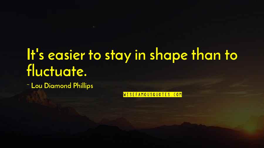 Youre More Beautiful Than Quotes By Lou Diamond Phillips: It's easier to stay in shape than to Youre More Beautiful Than Quotes By Lou Diamond Phillips: It's easier to stay in shape than to