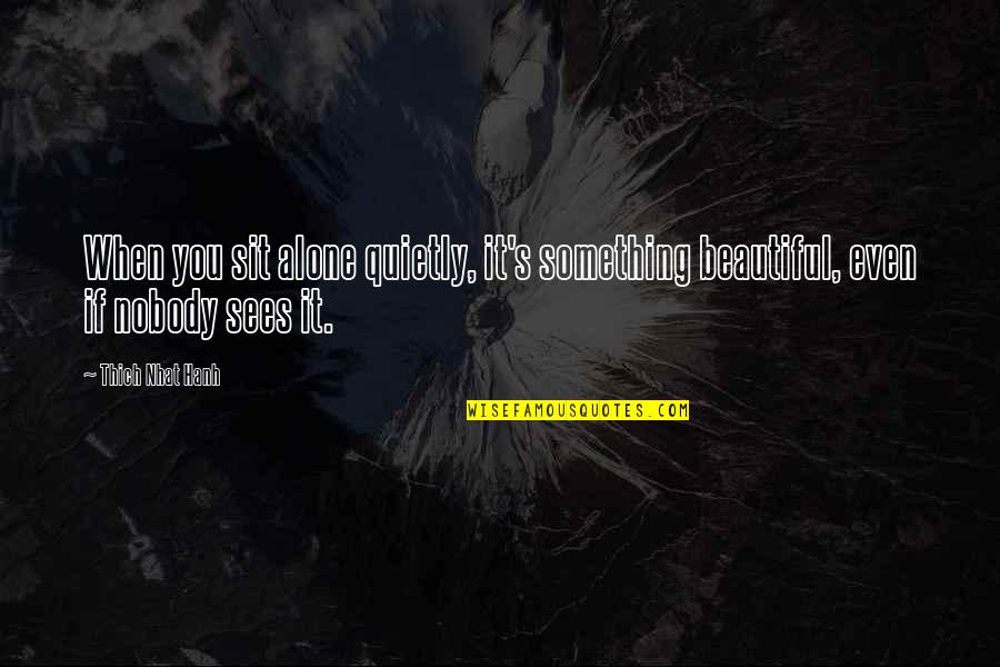 Youre More Beautiful Than Quotes By Thich Nhat Hanh: When you sit alone quietly, it's something beautiful,