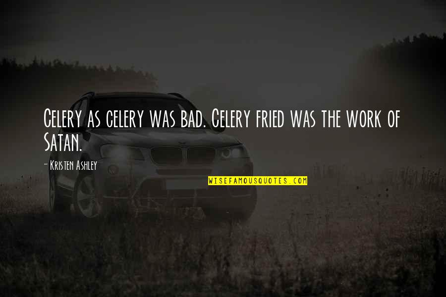 Youre My Absolute World Quotes By Kristen Ashley: Celery as celery was bad. Celery fried was Youre My Absolute World Quotes By Kristen Ashley: Celery as celery was bad. Celery fried was