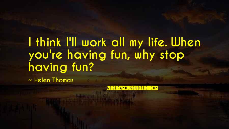 You're My All Quotes By Helen Thomas: I think I'll work all my life. When