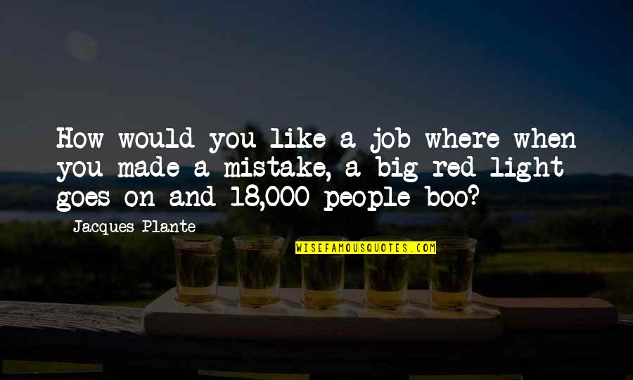 You're My Boo Quotes By Jacques Plante: How would you like a job where when You're My Boo Quotes By Jacques Plante: How would you like a job where when