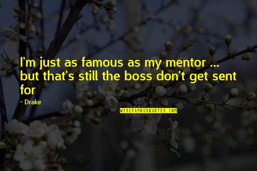 You're My Boss Famous Quotes By Drake: I'm just as famous as my mentor ...