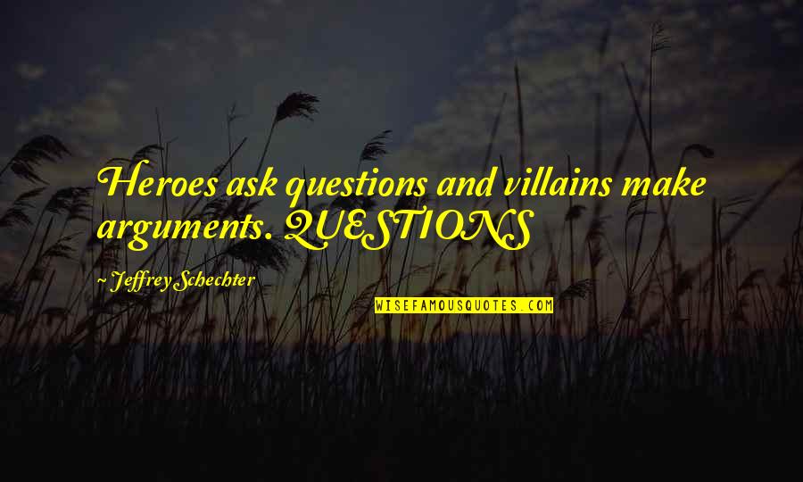 You're My Boss Famous Quotes By Jeffrey Schechter: Heroes ask questions and villains make arguments. QUESTIONS